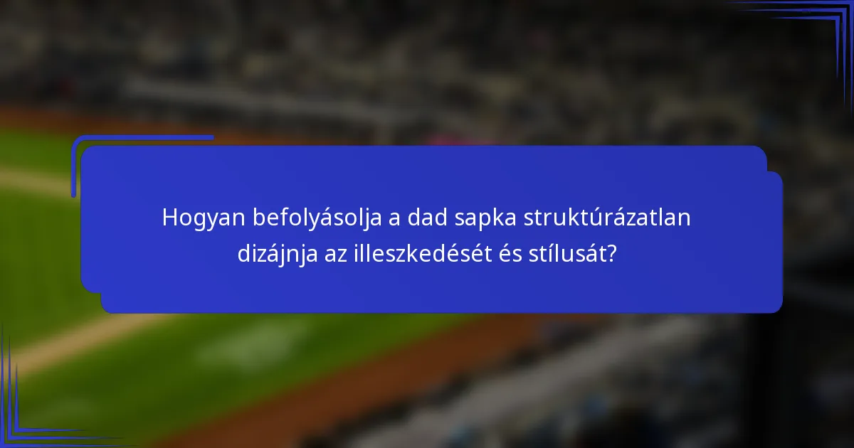 Hogyan befolyásolja a dad sapka struktúrázatlan dizájnja az illeszkedését és stílusát?