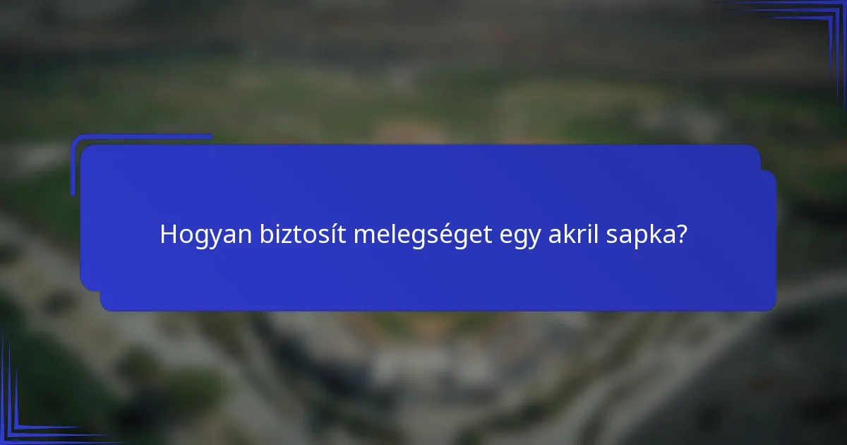Hogyan biztosít melegséget egy akril sapka?