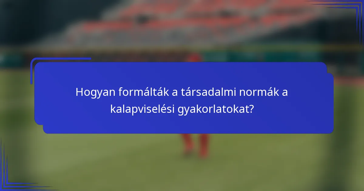 Hogyan formálták a társadalmi normák a kalapviselési gyakorlatokat?