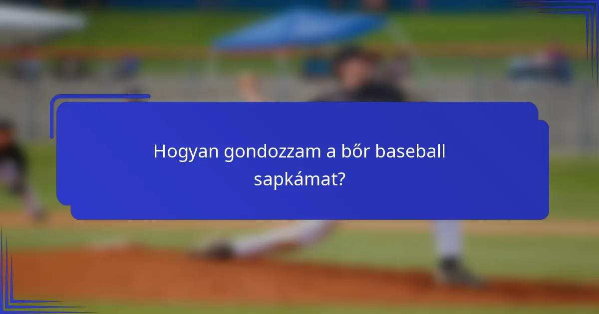 Hogyan gondozzam a bőr baseball sapkámat?