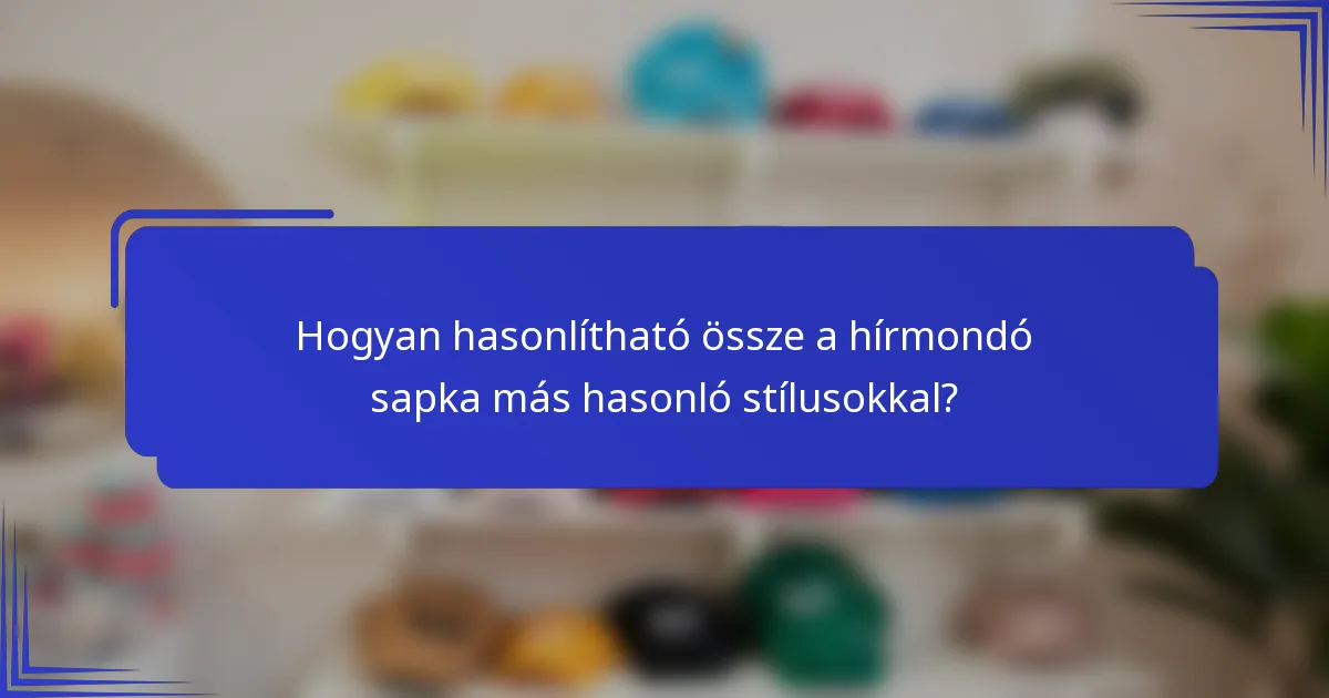 Hogyan hasonlítható össze a hírmondó sapka más hasonló stílusokkal?