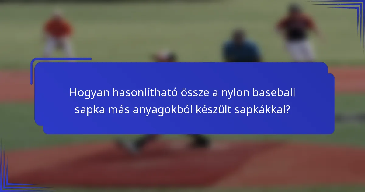 Hogyan hasonlítható össze a nylon baseball sapka más anyagokból készült sapkákkal?