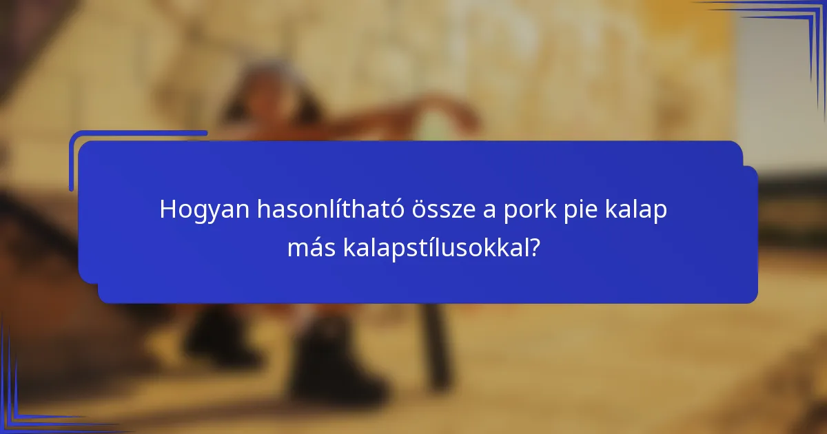 Hogyan hasonlítható össze a pork pie kalap más kalapstílusokkal?