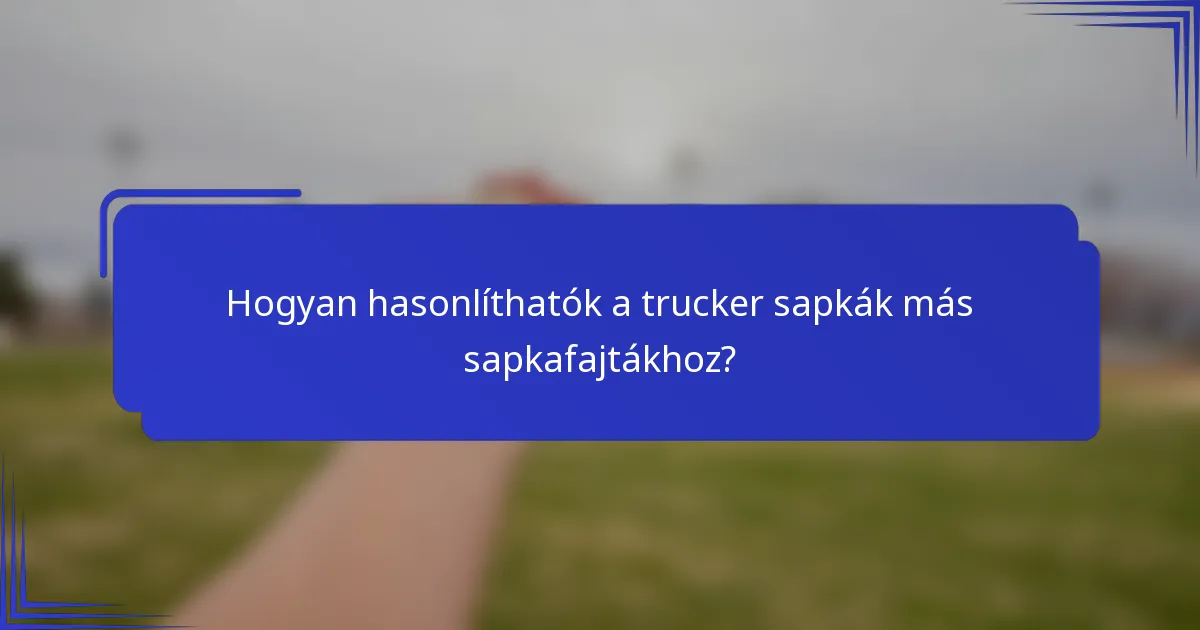 Hogyan hasonlíthatók a trucker sapkák más sapkafajtákhoz?