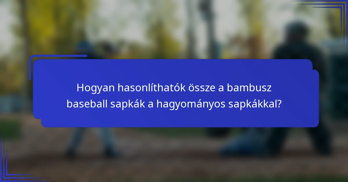 Hogyan hasonlíthatók össze a bambusz baseball sapkák a hagyományos sapkákkal?