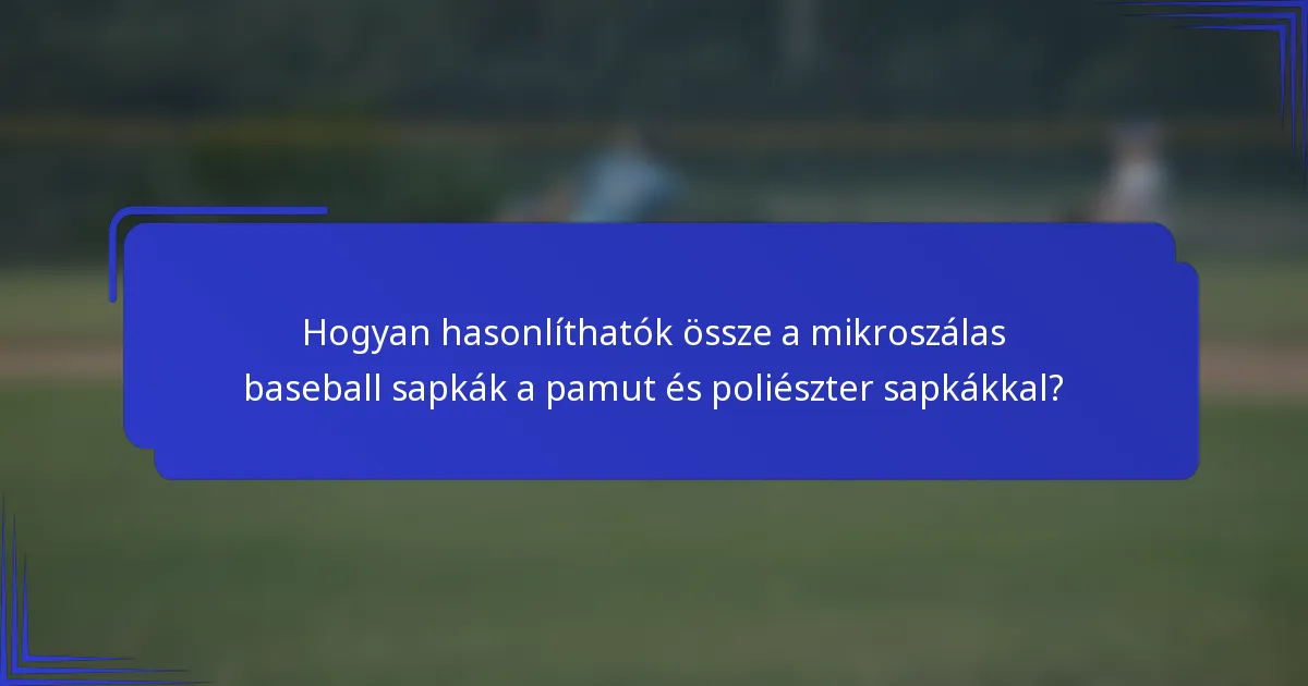 Hogyan hasonlíthatók össze a mikroszálas baseball sapkák a pamut és poliészter sapkákkal?