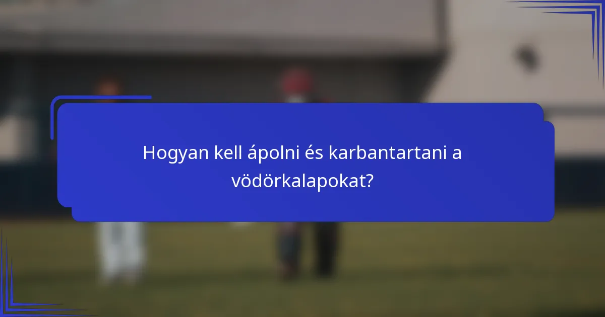 Hogyan kell ápolni és karbantartani a vödörkalapokat?