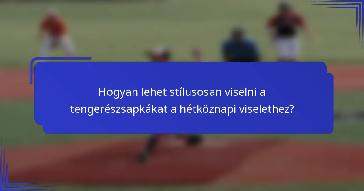Hogyan lehet stílusosan viselni a tengerészsapkákat a hétköznapi viselethez?
