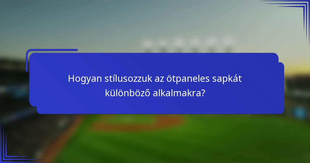Hogyan stílusozzuk az ötpaneles sapkát különböző alkalmakra?