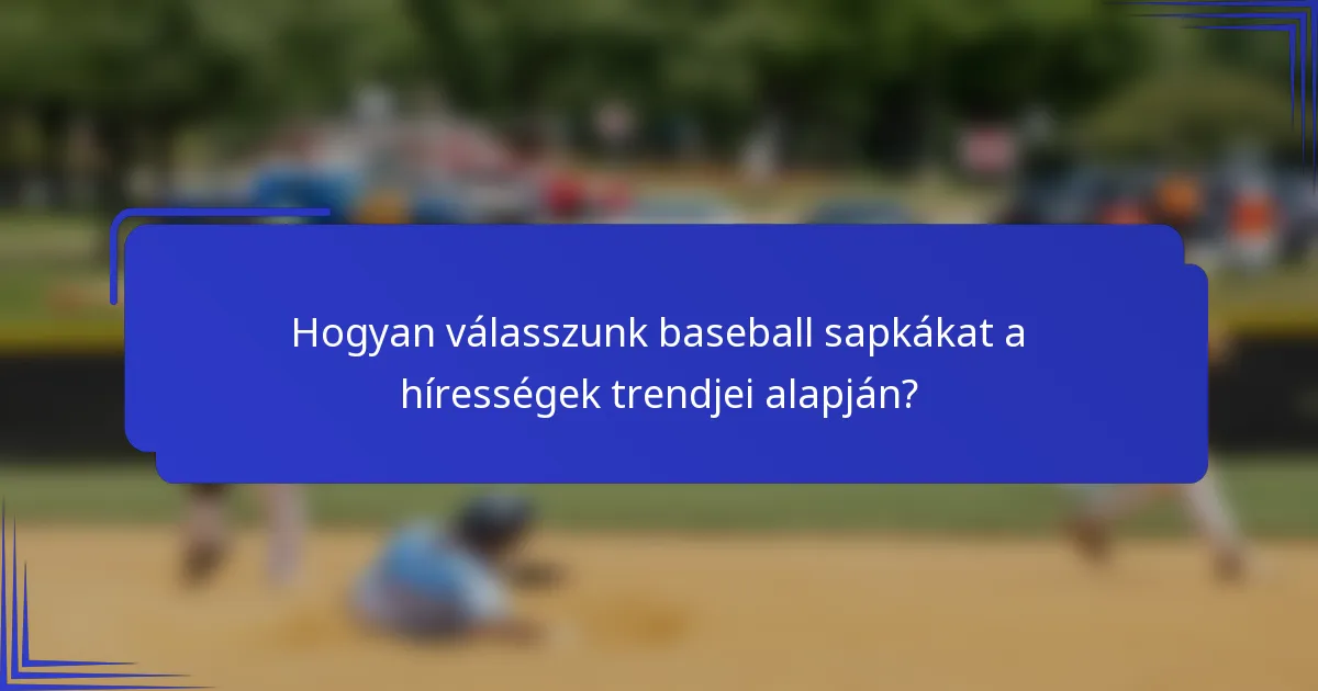 Hogyan válasszunk baseball sapkákat a hírességek trendjei alapján?