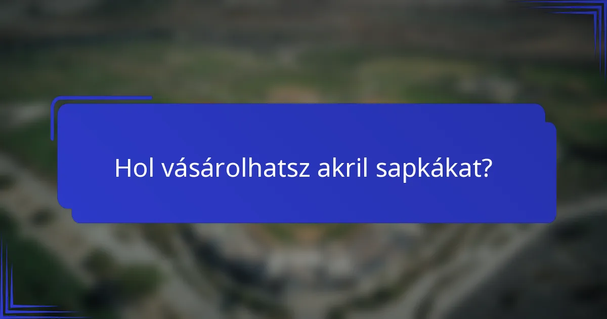 Hol vásárolhatsz akril sapkákat?