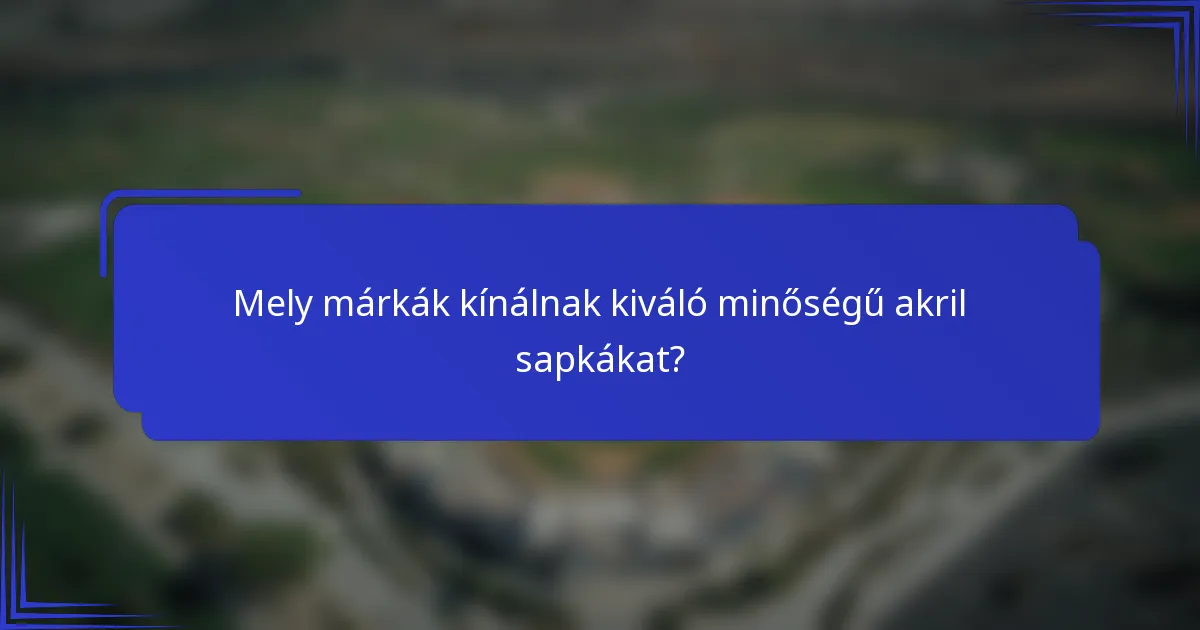 Mely márkák kínálnak kiváló minőségű akril sapkákat?