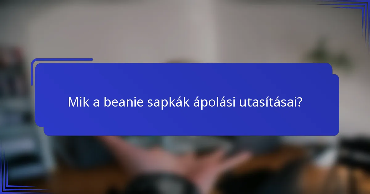 Mik a beanie sapkák ápolási utasításai?