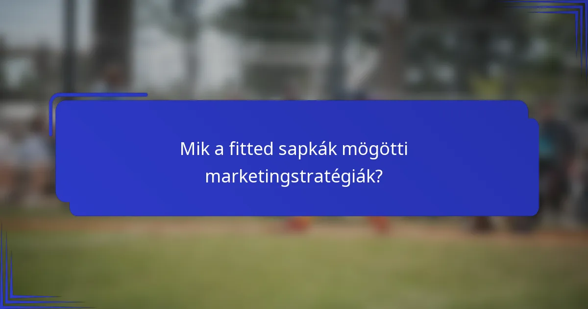Mik a fitted sapkák mögötti marketingstratégiák?