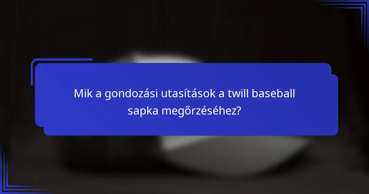 Mik a gondozási utasítások a twill baseball sapka megőrzéséhez?