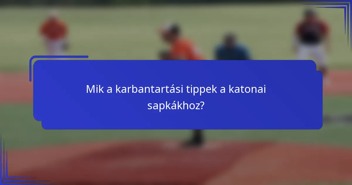 Mik a karbantartási tippek a katonai sapkákhoz?