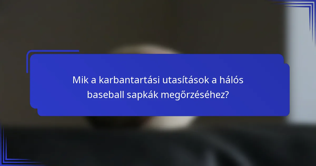 Mik a karbantartási utasítások a hálós baseball sapkák megőrzéséhez?