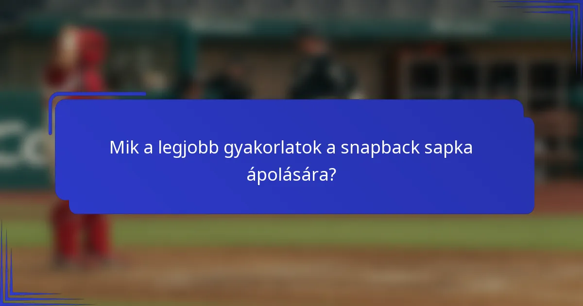 Mik a legjobb gyakorlatok a snapback sapka ápolására?