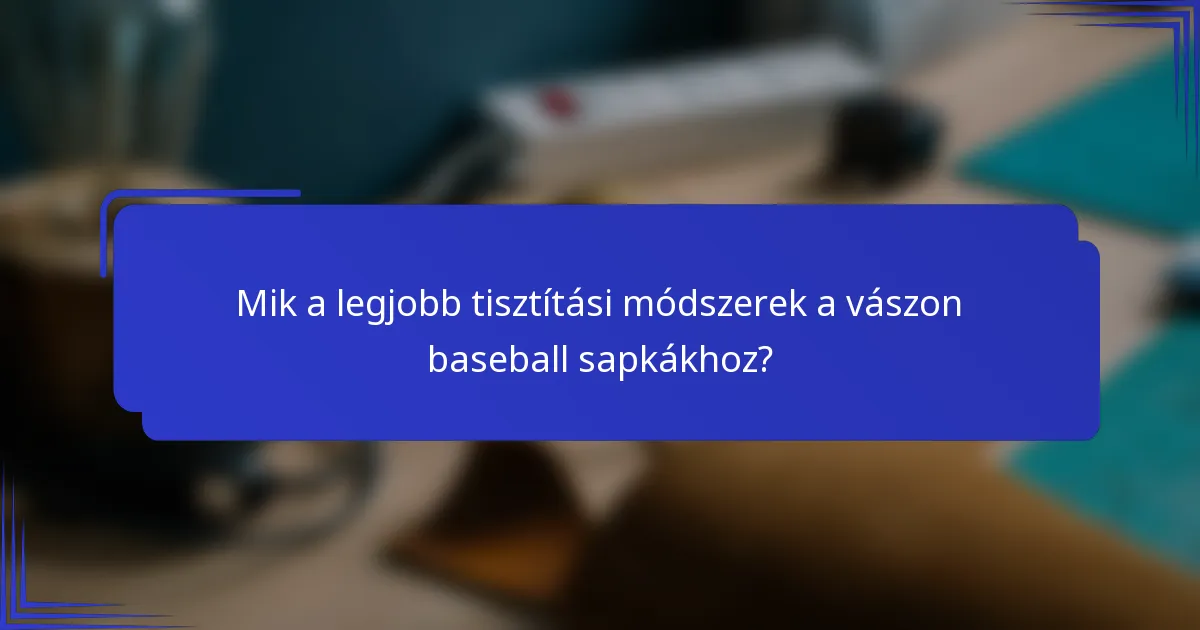 Mik a legjobb tisztítási módszerek a vászon baseball sapkákhoz?