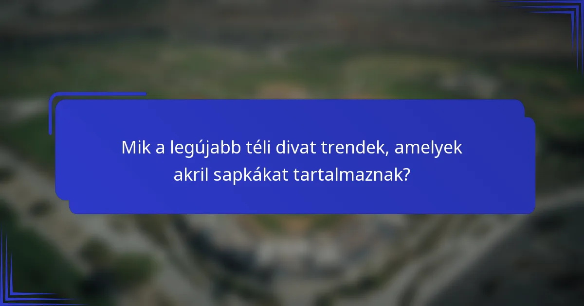 Mik a legújabb téli divat trendek, amelyek akril sapkákat tartalmaznak?