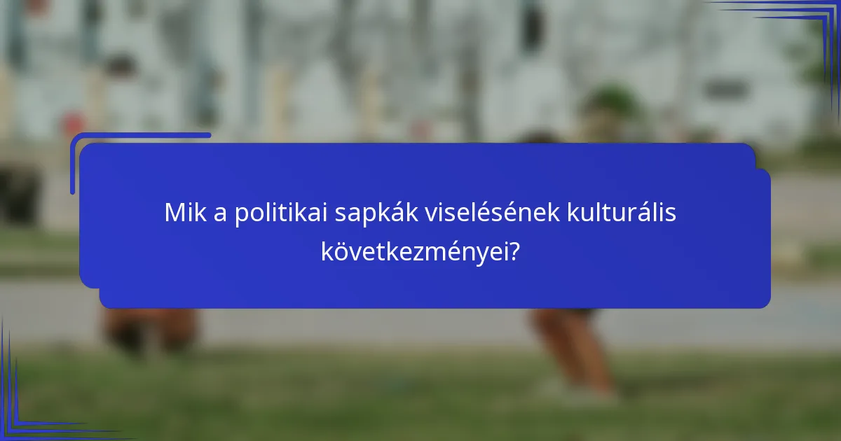 Mik a politikai sapkák viselésének kulturális következményei?