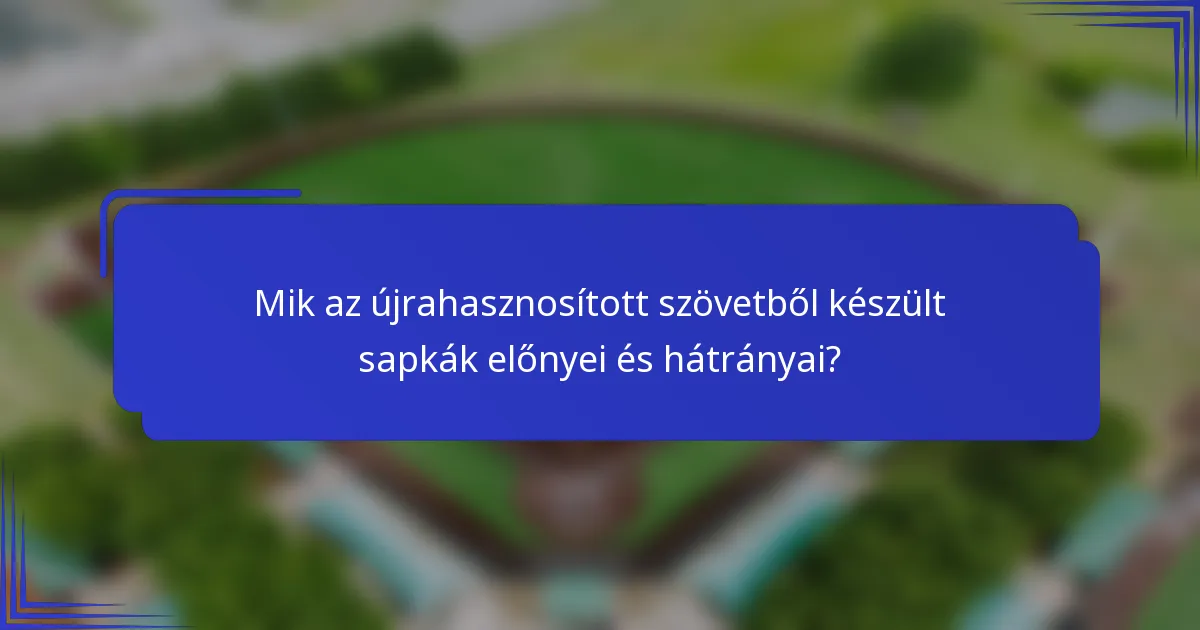 Mik az újrahasznosított szövetből készült sapkák előnyei és hátrányai?