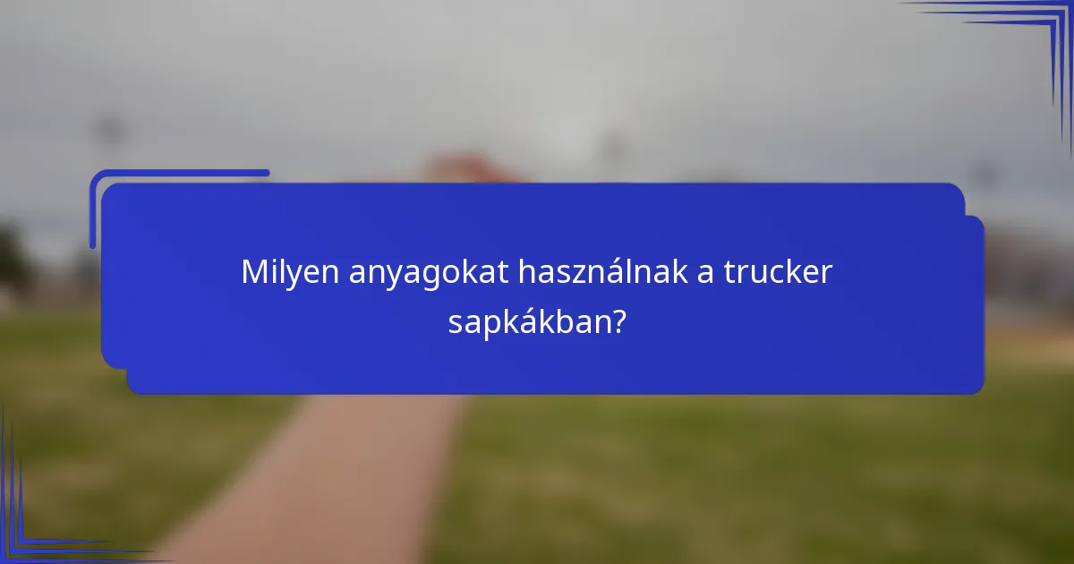 Milyen anyagokat használnak a trucker sapkákban?