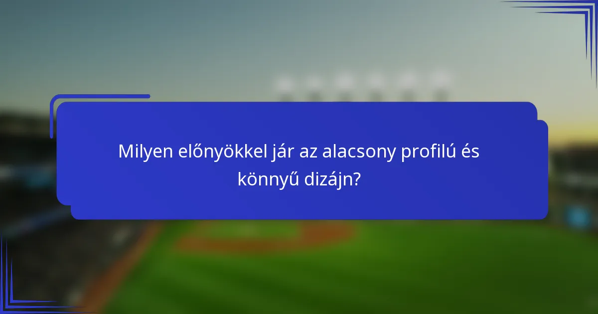 Milyen előnyökkel jár az alacsony profilú és könnyű dizájn?