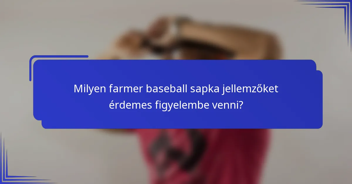 Milyen farmer baseball sapka jellemzőket érdemes figyelembe venni?