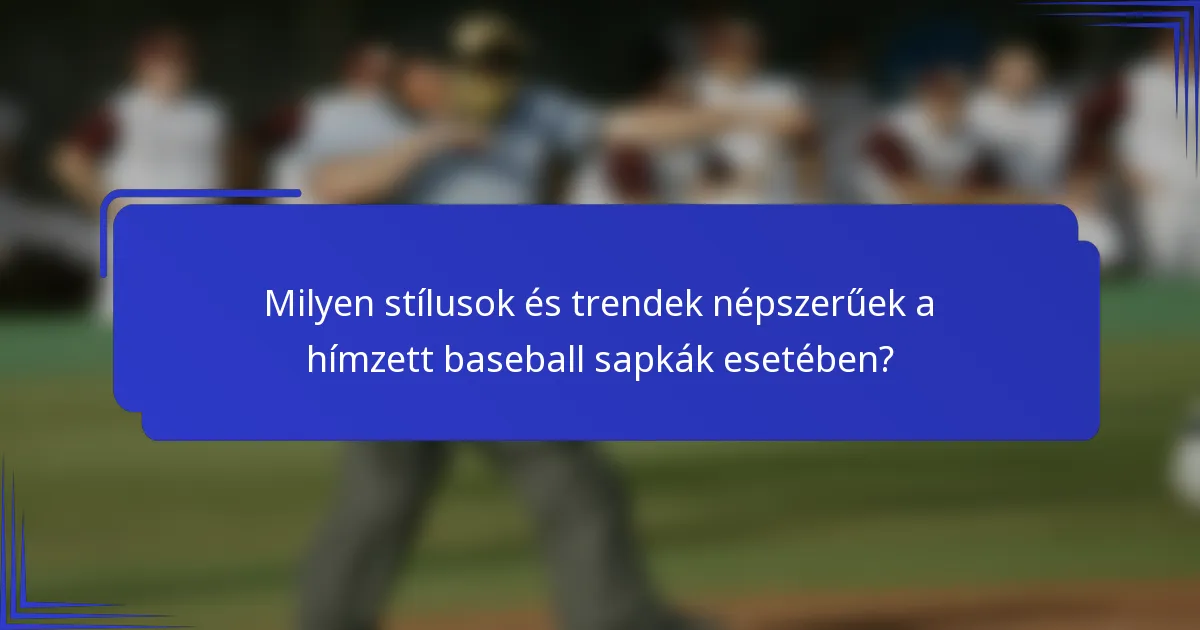 Milyen stílusok és trendek népszerűek a hímzett baseball sapkák esetében?